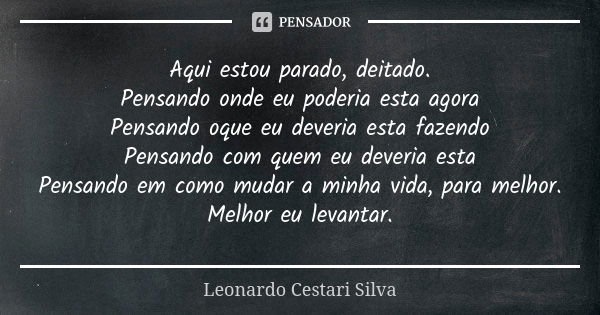 Aqui estou parado, deitado. Pensando onde eu poderia esta agora Pensando oque eu deveria esta fazendo Pensando com quem eu deveria esta Pensando em como mudar a... Frase de Leonardo Cestari Silva.