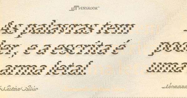 As palavras tem poder, e a escrita é uma arma letal.... Frase de Leonardo Cestari Silva.