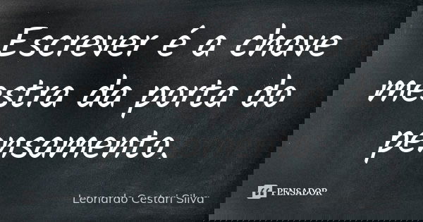 Escrever é a chave mestra da porta do pensamento.... Frase de Leonardo Cestari Silva.