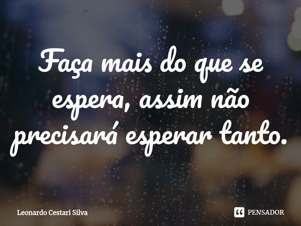Faça mais do que se espera, assim não precisará esperar tanto.⁠... Frase de Leonardo Cestari Silva.