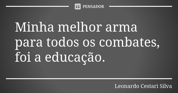 Minha melhor arma para todos os combates, foi a educação.... Frase de Leonardo Cestari Silva.