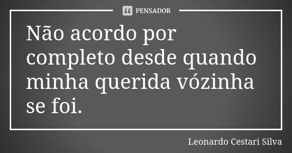 Não acordo por completo desde quando minha querida vózinha se foi.... Frase de Leonardo Cestari Silva.