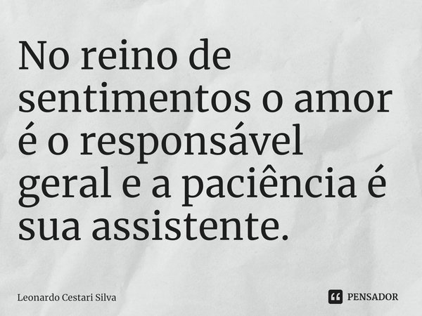 No reino de sentimentos o amor é o responsável geral e a paciência é sua assistente.... Frase de Leonardo Cestari Silva.