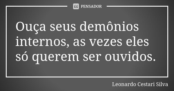 Ouça seus demônios internos, as vezes eles só querem ser ouvidos.... Frase de Leonardo Cestari Silva.