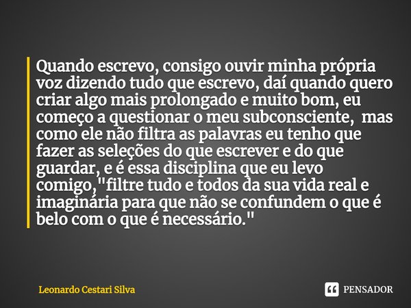 ⁠Quando escrevo, consigo ouvir minha própria voz dizendo tudo que escrevo, daí quando quero criar algo mais prolongado e muito bom, eu começo a questionar o meu... Frase de Leonardo Cestari Silva.