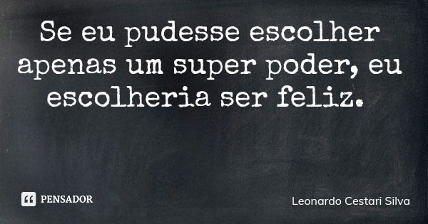 Se eu pudesse escolher apenas um super poder, eu escolheria ser feliz.... Frase de Leonardo Cestari Silva.