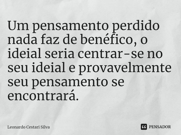 Um pensamento perdido nada faz de benéfico, o ideial seria centrar-se no seu ideial e provavelmente seu pensamento se encontrará.⁠... Frase de Leonardo Cestari Silva.