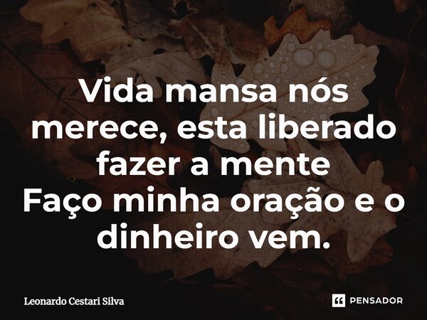 ⁠Vida mansa nós merecemos, está liberado fazer a mente Faço minha oração e o dinheiro vem.... Frase de Leonardo Cestari Silva.