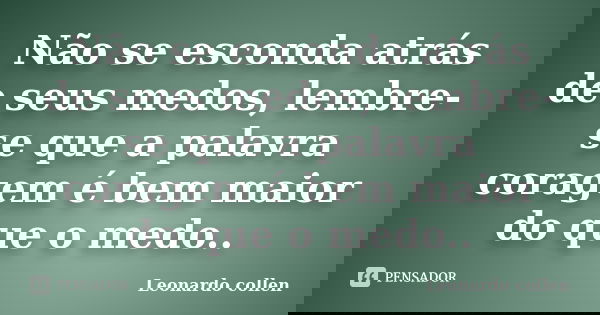 Não se esconda atrás de seus medos, lembre-se que a palavra coragem é bem maior do que o medo..... Frase de Leonardo collen.