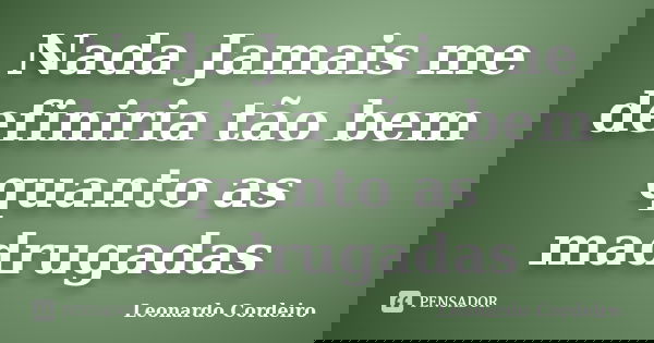 Nada Jamais me definiria tão bem quanto as madrugadas... Frase de Leonardo Cordeiro.