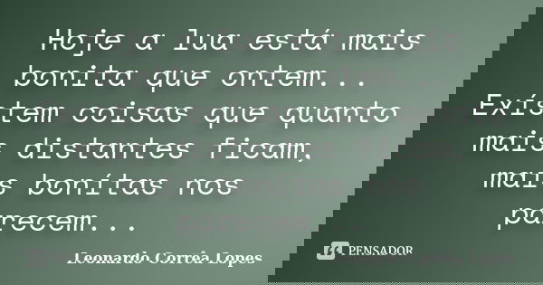 Hoje a lua está mais bonita que ontem... Exístem coisas que quanto mais distantes ficam, maís bonítas nos parecem...... Frase de Leonardo Corrêa Lopes.