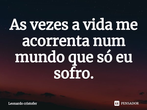 ⁠As vezes a vida me acorrenta num mundo que só eu sofro.... Frase de Leonardo cristofer.