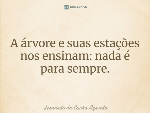 ⁠​A árvore e suas estações nos ensinam: nada é para sempre.... Frase de Leonardo da Cunha Azevedo.