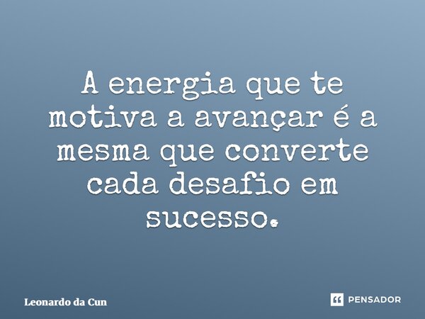 ⁠A energia que te motiva a avançar é a mesma que converte cada desafio em sucesso.... Frase de Leonardo da Cunha Azevedo.
