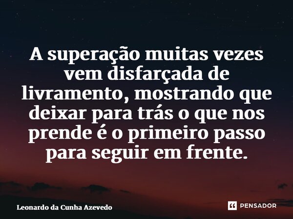 ⁠A superação muitas vezes vem disfarçada de livramento, mostrando que deixar para trás o que nos prende é o primeiro passo para seguir em frente.... Frase de Leonardo da Cunha Azevedo.