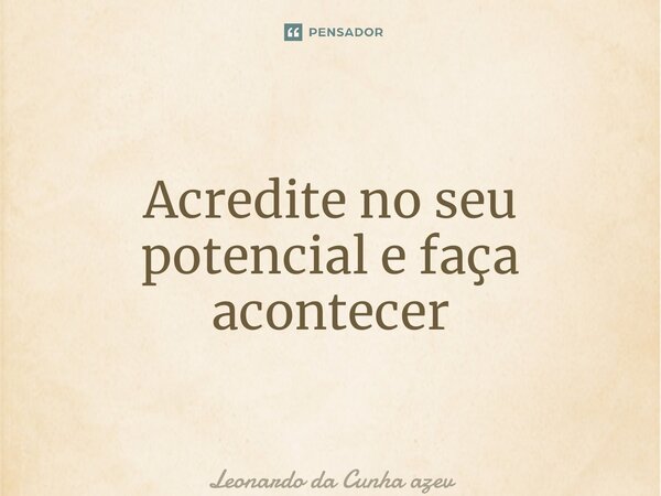 ⁠Acredite no seu potencial e faça acontecer... Frase de Leonardo da Cunha Azevedo.