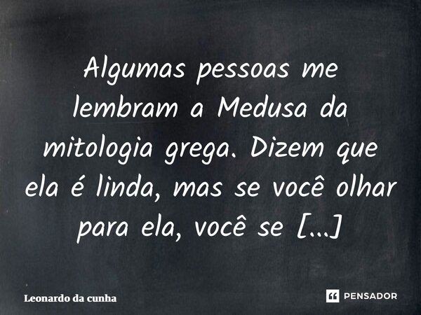 ⁠Algumas pessoas me lembram a Medusa da mitologia grega. Dizem que ela é linda, mas se você olhar para ela, você se transforma em pedra.... Frase de Leonardo da Cunha Azevedo.