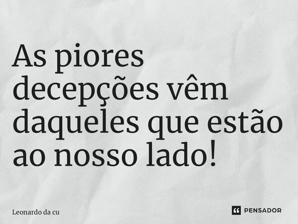 ⁠As piores decepções vêm daqueles que estão ao nosso lado!... Frase de Leonardo Da Cunha Azevedo.