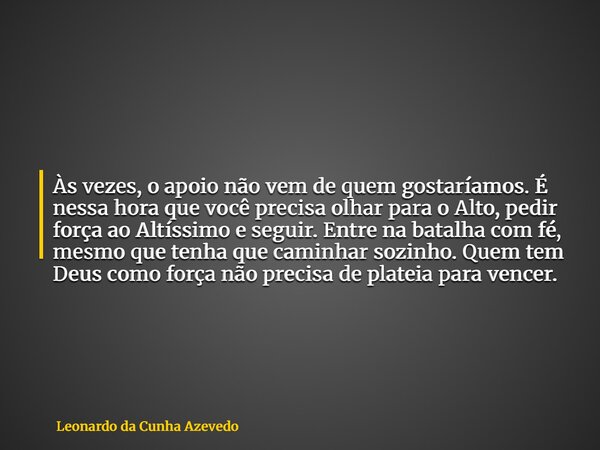 Às vezes, o apoio não vem de quem gostaríamos. É nessa hora que você precisa olhar para o Alto, pedir força ao Altíssimo e seguir. Entre na batalha com fé, mesm... Frase de Leonardo da Cunha Azevedo.