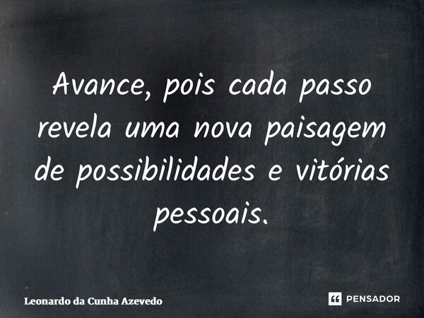 ⁠Avance, pois cada passo revela uma nova paisagem de possibilidades e vitórias pessoais.... Frase de Leonardo da Cunha Azevedo.