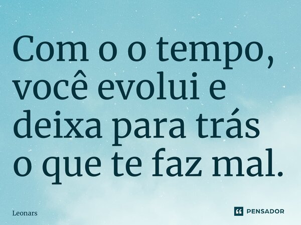 ⁠Com o o tempo, você evolui e deixa para trás o que te faz mal.... Frase de Leonardo da Cunha Azevedo.