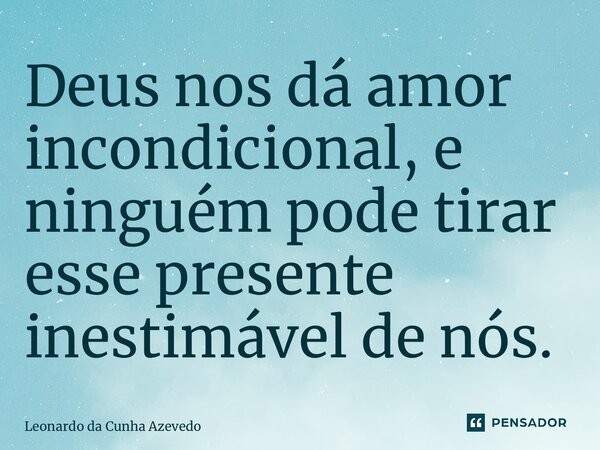 ⁠Deus nos dá amor incondicional, e ninguém pode tirar esse presente inestimável de nós.... Frase de Leonardo da Cunha Azevedo.