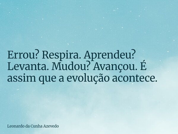 Errou? Respira. Aprendeu? Levanta. Mudou? Avançou. É assim que a evolução acontece.... Frase de Leonardo da Cunha Azevedo.