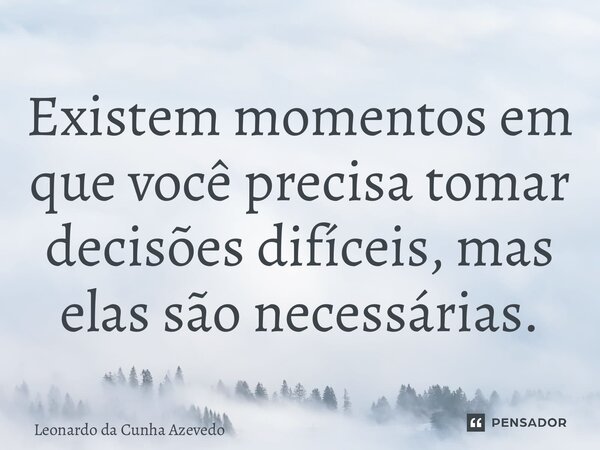 ⁠Existem momentos em que você precisa tomar decisões difíceis, mas elas são necessárias.... Frase de Leonardo da Cunha Azevedo.