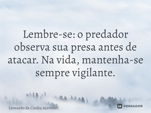 ⁠Lembre-se: o predador observa sua presa antes de atacar. Na vida, mantenha-se sempre vigilante.... Frase de Leonardo da Cunha Azevedo.