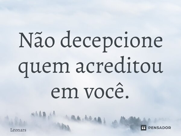 ⁠Não decepcione quem acreditou em você.... Frase de Leonardo da Cunha Azevedo.