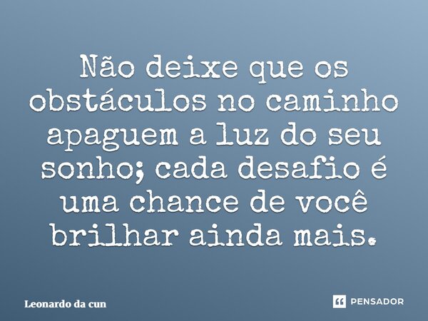 ⁠Não deixe que os obstáculos no caminho apaguem a luz do seu sonho; cada desafio é uma chance de você brilhar ainda mais.... Frase de Leonardo da Cunha Azevedo.