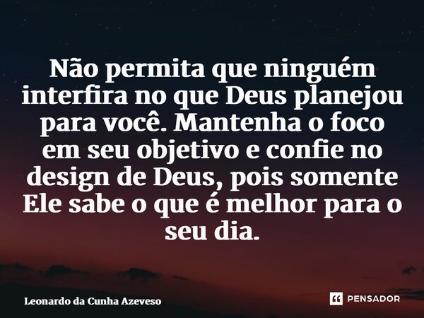 ⁠Não permita que ninguém interfira no que Deus planejou para você. Mantenha o foco em seu objetivo e confie no design de Deus, pois somente Ele sabe o que é mel... Frase de Leonardo da Cunha Azevedo.