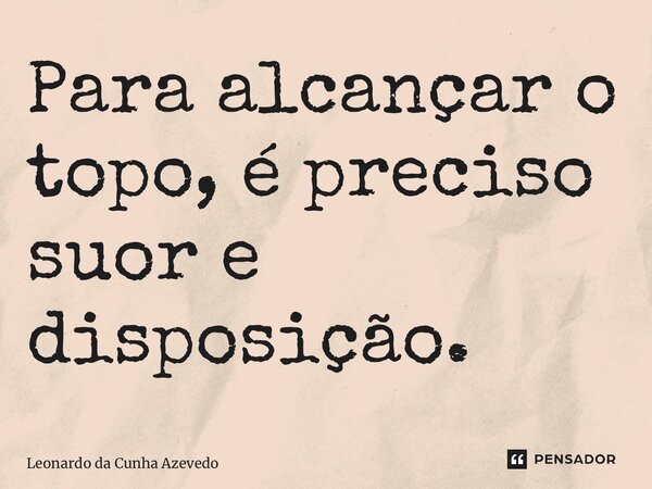 ⁠Para alcançar o topo, é preciso suor e disposição.... Frase de Leonardo da Cunha Azevedo.