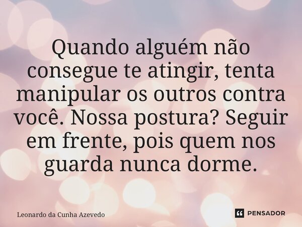 ⁠Quando alguém não consegue te atingir, tenta manipular os outros contra você. Nossa postura? Seguir em frente, pois quem nos guarda nunca dorme.... Frase de Leonardo da Cunha Azevedo.