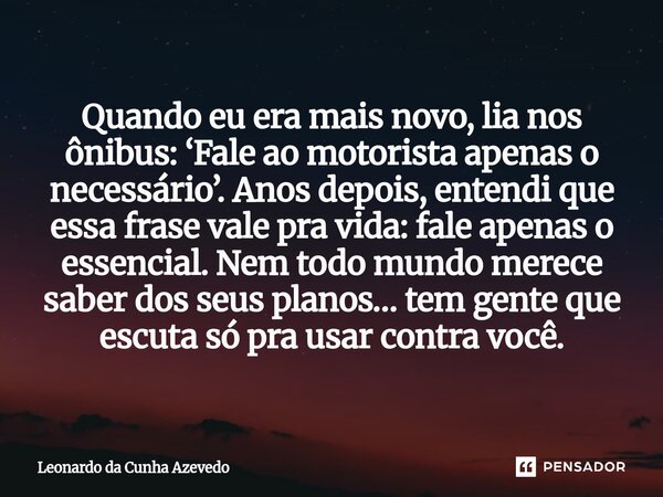 Quando eu era mais novo, lia nos ônibus: ‘Fale ao motorista apenas o necessário’. Anos depois, entendi que essa frase vale pra vida: fale apenas o essencial. N... Frase de Leonardo da Cunha Azevedo.
