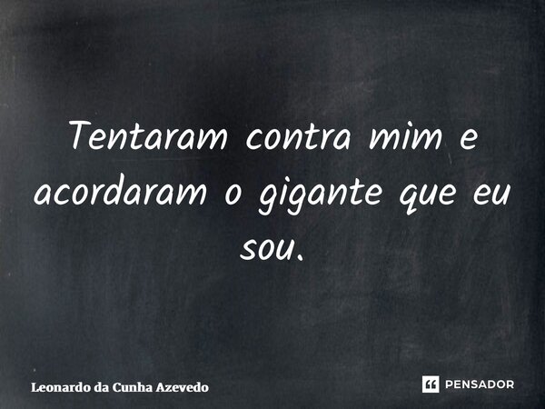 ⁠Tentaram contra mim e acordaram o gigante que eu sou.... Frase de Leonardo da Cunha Azevedo.