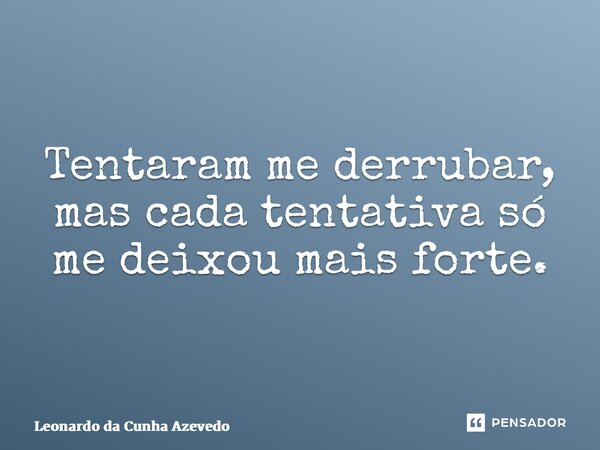 ⁠Tentaram me derrubar, mas cada tentativa só me deixou mais forte.... Frase de Leonardo da Cunha Azevedo.