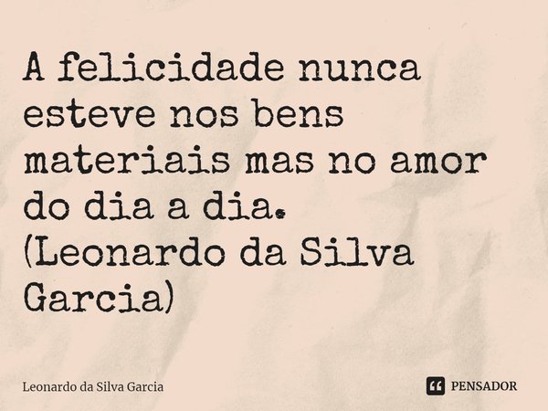 ⁠A felicidade nunca esteve nos bens materiais mas no amor do dia a dia.
(Leonardo da Silva Garcia)... Frase de Leonardo da Silva Garcia.