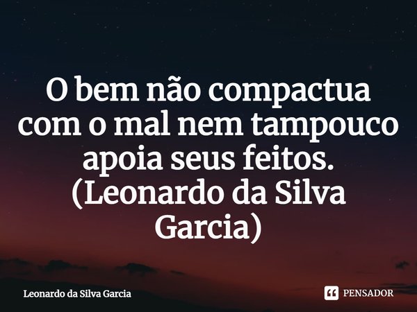 ⁠O bem não compactua com o mal nem tampouco apoia seus feitos.
(Leonardo da Silva Garcia)... Frase de Leonardo da Silva Garcia.