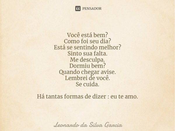 ⁠Você está bem?
Como foi seu dia?
Está se sentindo melhor?
Sinto sua falta.
Me desculpa.
Dormiu bem?
Quando chegar avise.
Lembrei de você.
Se cuida. Há tantas f... Frase de Leonardo da Silva Garcia.
