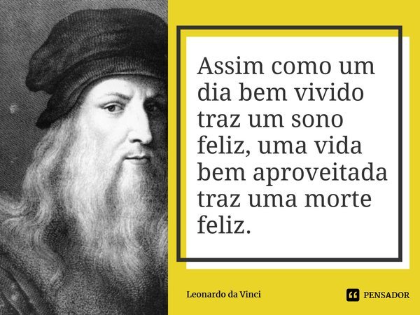 ⁠Assim como um dia bem vivido traz um sono feliz, uma vida bem aproveitada traz uma morte feliz.... Frase de Leonardo da Vinci.