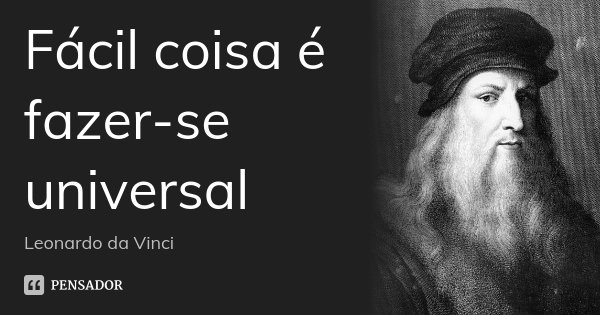 Fácil coisa é fazer-se universal... Frase de Leonardo da Vinci.