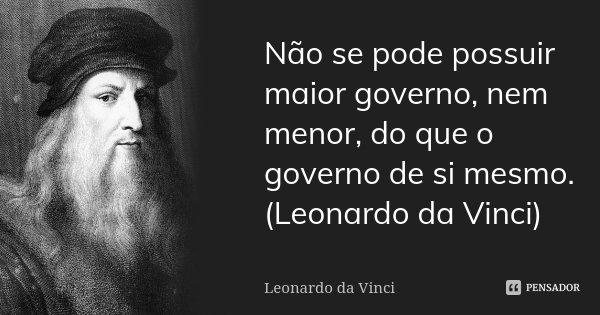 Não se pode possuir maior governo, nem menor, do que o governo de si mesmo. (Leonardo da Vinci)... Frase de Leonardo da Vinci.