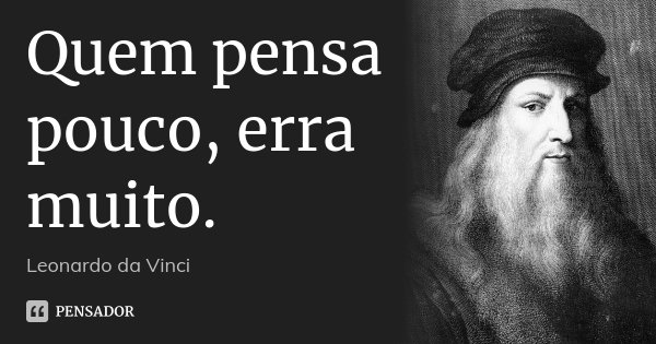 Quem pensa pouco, erra muito.... Frase de Leonardo da Vinci.