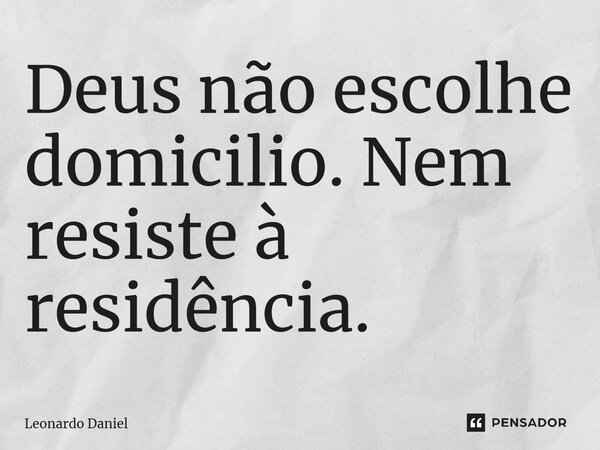 ⁠Deus não escolhe domicilio. Nem resiste à residência.... Frase de Leonardo Daniel.