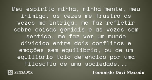 Meu espírito minha, minha mente, meu inimigo, as vezes me frustra as vezes me intriga, me faz refletir sobre coisas geniais e as vezes sem sentido, me faz ver u... Frase de Leonardo Davi Macedo.