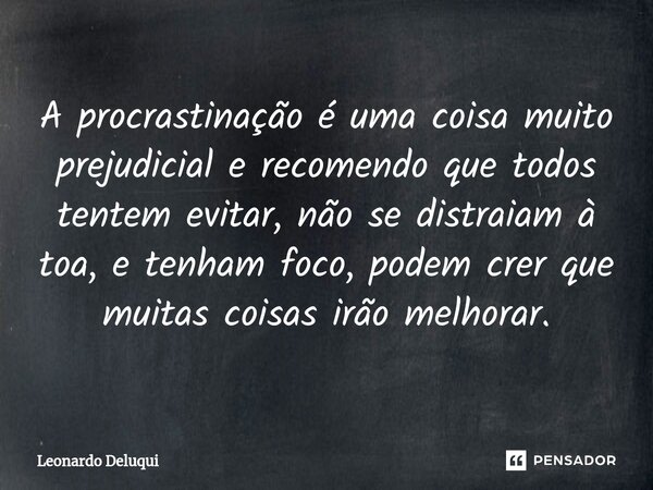 ⁠A procrastinação é uma coisa muito prejudicial e recomendo que todos tentem evitar, não se distraiam à toa, e tenham foco, podem crer que muitas coisas irão me... Frase de Leonardo Deluqui.