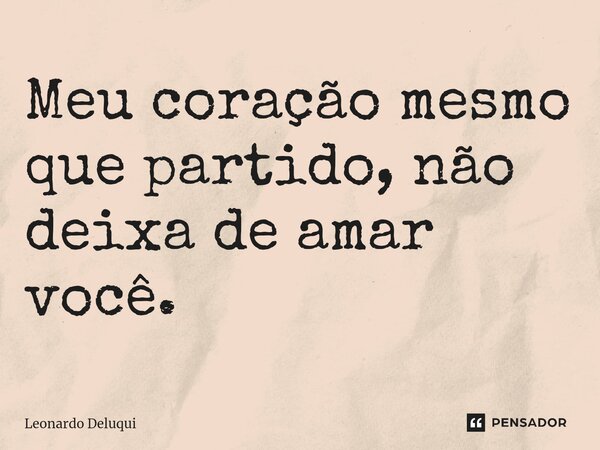 Meu coração mesmo que partido, não deixa de amar você.⁠... Frase de Leonardo Deluqui.