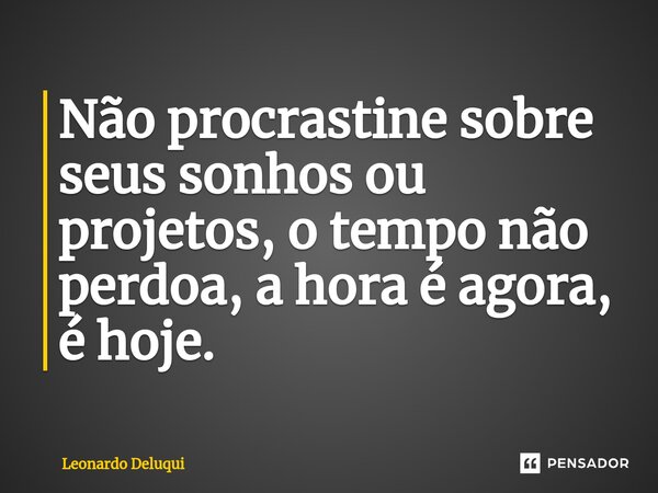 ⁠Não procrastine sobre seus sonhos ou projetos, o tempo não perdoa, a hora é agora, é hoje.... Frase de Leonardo Deluqui.