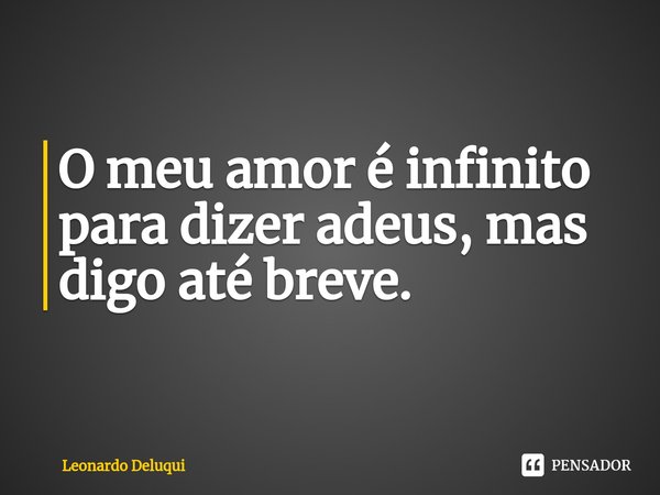 ⁠O meu amor é infinito para dizer adeus, mas digo até breve.... Frase de Leonardo Deluqui.